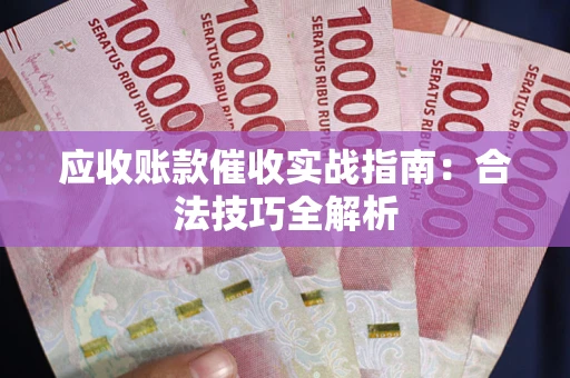 武汉应收账款催收实战指南：合法技巧全解析