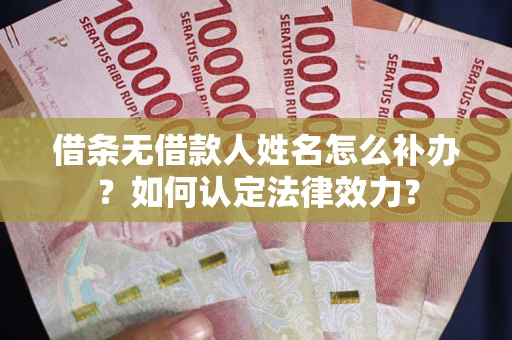 武汉借条无借款人姓名怎么补办？如何认定法律效力？