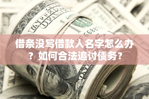 武汉借条没写借款人名字怎么办？如何合法追讨债务？