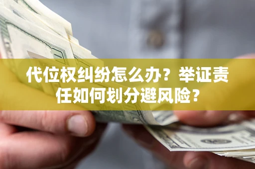 武汉代位权纠纷怎么办？举证责任如何划分避风险？