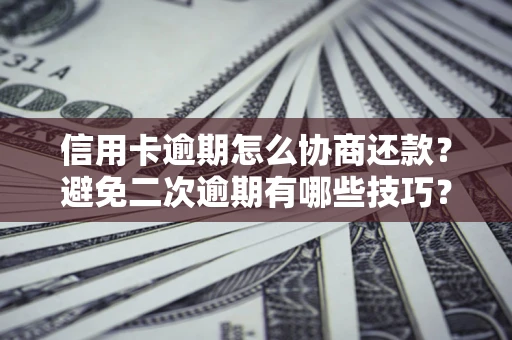 武汉信用卡逾期怎么协商还款？避免二次逾期有哪些技巧？
