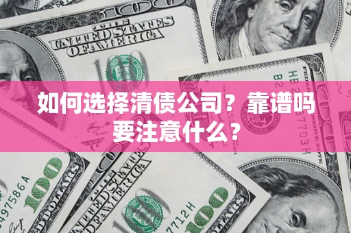武汉如何选择清债公司？靠谱吗要注意什么？