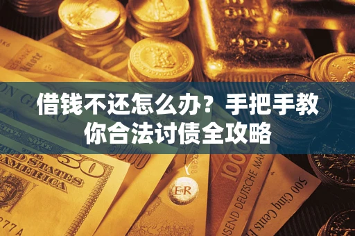 武汉借钱不还怎么办？手把手教你合法讨债全攻略