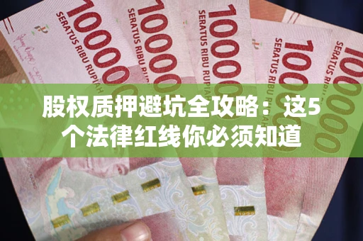 武汉股权质押避坑全攻略：这5个法律红线你必须知道