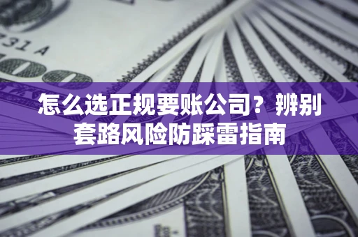 武汉怎么选正规要账公司？辨别套路风险防踩雷指南