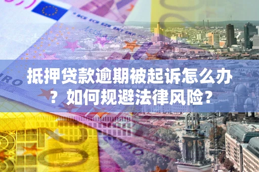 武汉抵押贷款逾期被起诉怎么办？如何规避法律风险？