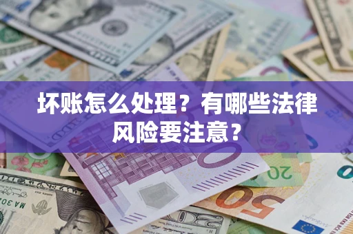 武汉坏账怎么处理？有哪些法律风险要注意？