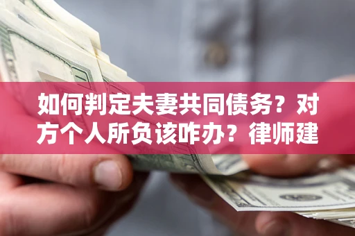 武汉如何判定夫妻共同债务？对方个人所负该咋办？律师建议