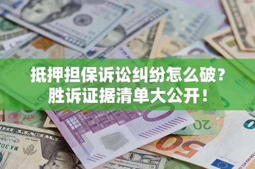 武汉抵押担保诉讼纠纷怎么破？胜诉证据清单大公开！