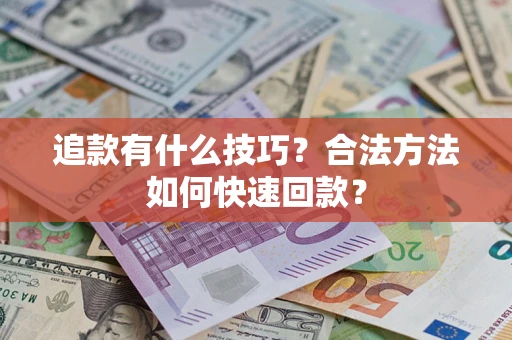 武汉追款有什么技巧？合法方法如何快速回款？