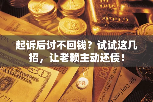 武汉起诉后讨不回钱？试试这几招，让老赖主动还债！
