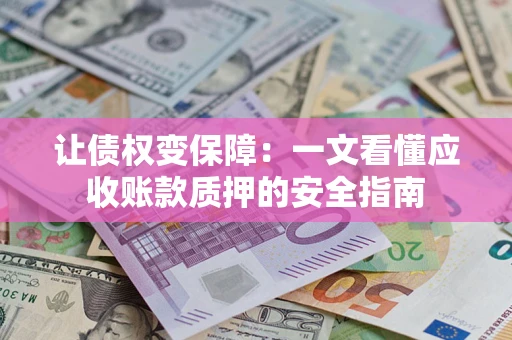 武汉让债权变保障：一文看懂应收账款质押的安全指南