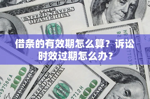 武汉借条的有效期怎么算？诉讼时效过期怎么办？