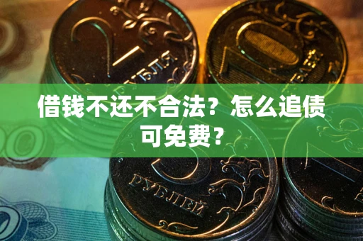 武汉借钱不还不合法？怎么追债可免费？