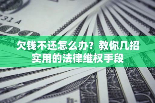 武汉欠钱不还怎么办？教你几招实用的法律维权手段