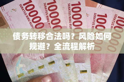 武汉债务转移合法吗？风险如何规避？全流程解析