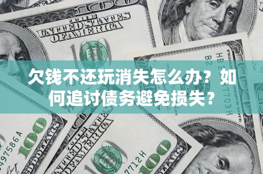武汉欠钱不还玩消失怎么办？如何追讨债务避免损失？
