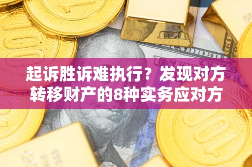 武汉起诉胜诉难执行？发现对方转移财产的8种实务应对方案