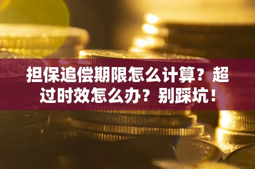 武汉担保追偿期限怎么计算？超过时效怎么办？别踩坑！