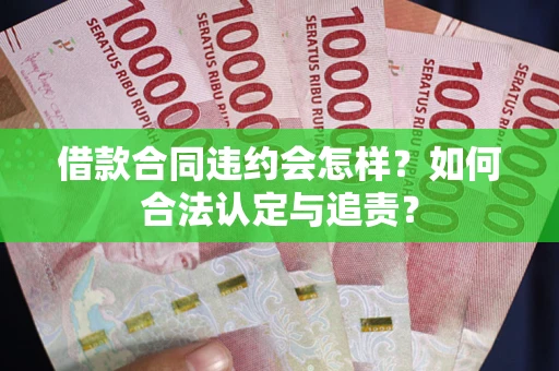 武汉借款合同违约会怎样？如何合法认定与追责？