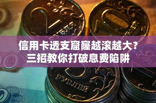 武汉信用卡透支窟窿越滚越大？三招教你打破息费陷阱