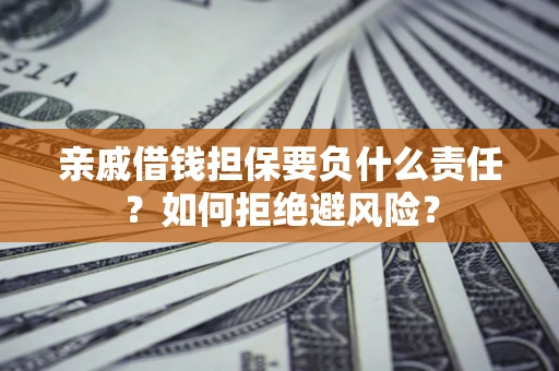 武汉亲戚借钱担保要负什么责任？如何拒绝避风险？