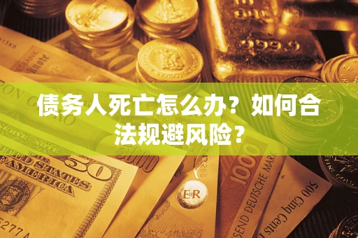 武汉债务人死亡怎么办？如何合法规避风险？