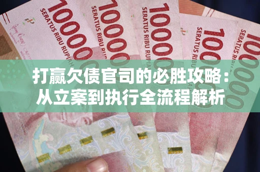 武汉打赢欠债官司的必胜攻略：从立案到执行全流程解析