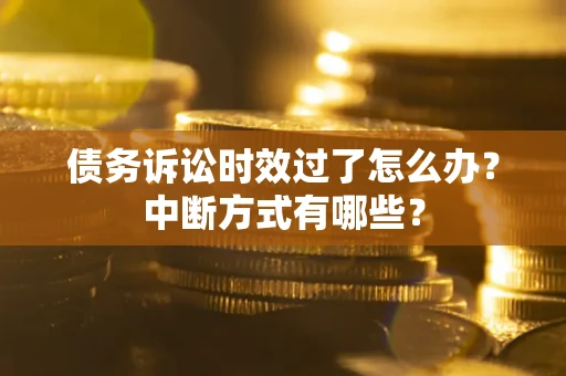 武汉债务诉讼时效过了怎么办？中断方式有哪些？
