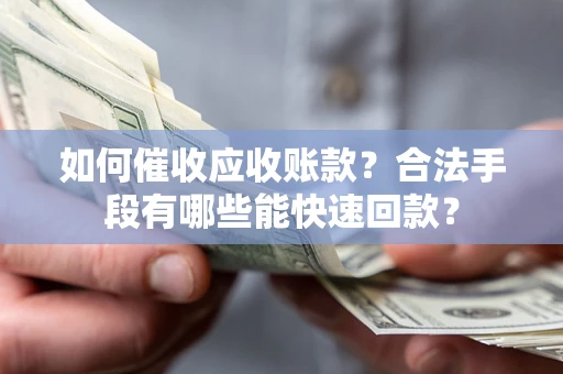 武汉如何催收应收账款？合法手段有哪些能快速回款？
