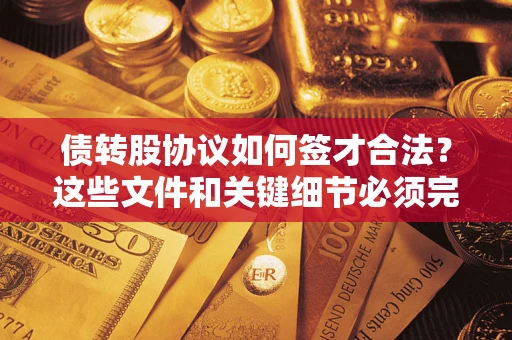 武汉债转股协议如何签才合法？这些文件和关键细节必须完整