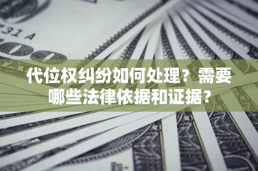 武汉代位权纠纷如何处理？需要哪些法律依据和证据？