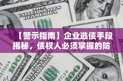 武汉【警示指南】企业逃债手段揭秘，债权人必须掌握的防坑宝典