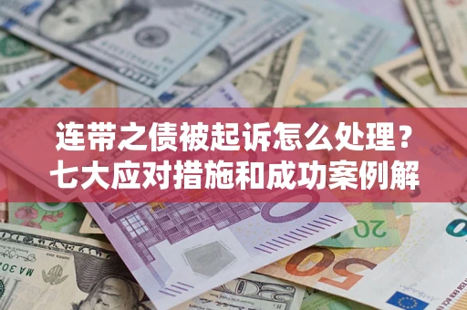 武汉连带之债被起诉怎么处理？七大应对措施和成功案例解析