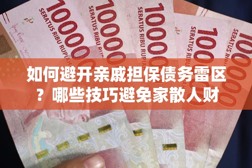 武汉如何避开亲戚担保债务雷区？哪些技巧避免家散人财