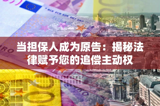 武汉当担保人成为原告:揭秘法律赋予您的追偿主动权 武汉当担保人成为原告:揭秘法律赋予您的追偿主动权