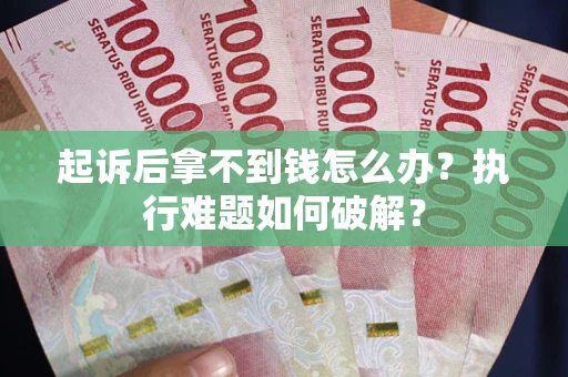 武汉起诉后拿不到钱怎么办?执行难题如何破解? 武汉起诉后拿不到钱怎么办?执行难题如何破解?