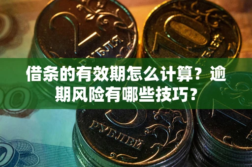 武汉借条的有效期怎么计算？逾期风险有哪些技巧？