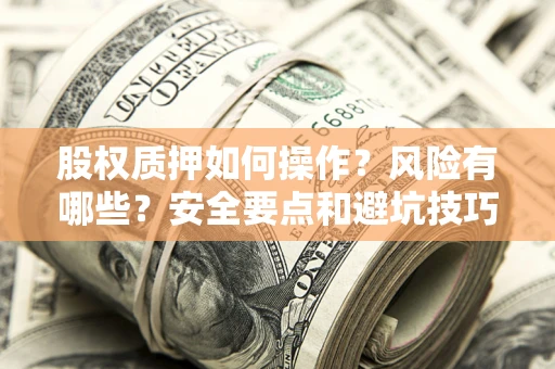 武汉股权质押如何操作？风险有哪些？安全要点和避坑技巧？