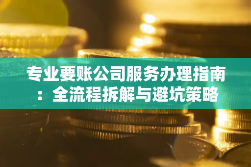 武汉专业要账公司服务办理指南：全流程拆解与避坑策略