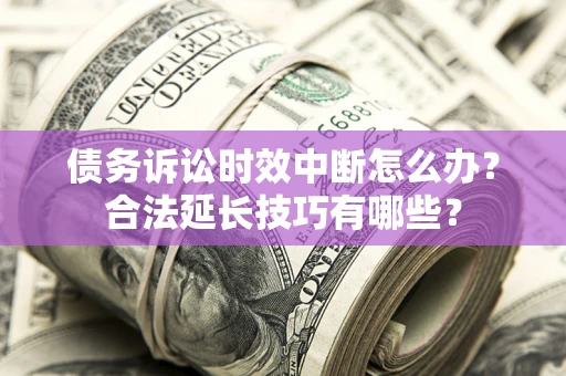 武汉债务诉讼时效中断怎么办？合法延长技巧有哪些？