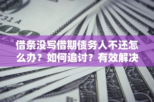 武汉借条没写借期债务人不还怎么办？如何追讨？有效解决方案！
