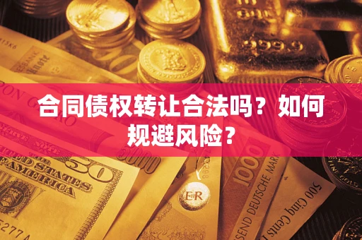 武汉合同债权转让合法吗?如何规避风险? 武汉合同债权转让合法吗?如何规避风险?