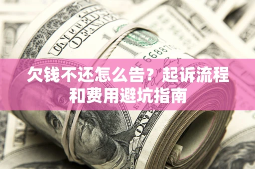 武汉欠钱不还怎么告?起诉流程和费用避坑指南 武汉欠钱不还怎么告?起诉流程和费用避坑指南