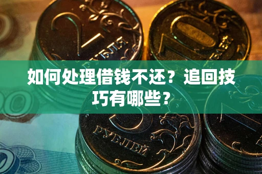 武汉如何处理借钱不还？追回技巧有哪些？