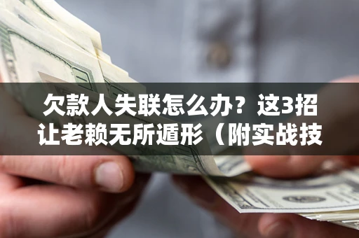 武汉欠款人失联怎么办？这3招让老赖无所遁形（附实战技巧）