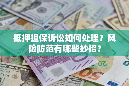 武汉抵押担保诉讼如何处理？风险防范有哪些妙招？