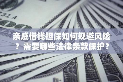 武汉亲戚借钱担保如何规避风险？需要哪些法律条款保护？