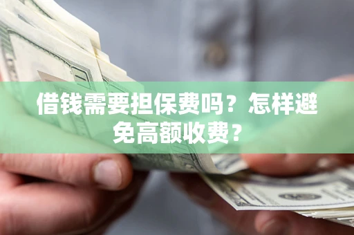 武汉借钱需要担保费吗？怎样避免高额收费？