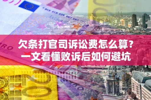 武汉欠条打官司诉讼费怎么算？一文看懂败诉后如何避坑